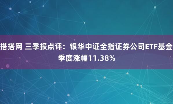 搭搭网 三季报点评:银华中证全指证券公司ETF基金季度涨幅11.38%