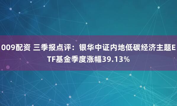 009配资 三季报点评:银华中证内地低碳经济主题ETF基金季度涨幅39.13%