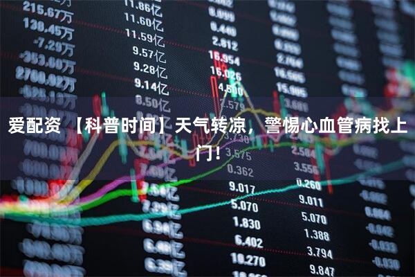 爱配资 【科普时间】天气转凉，警惕心血管病找上门！