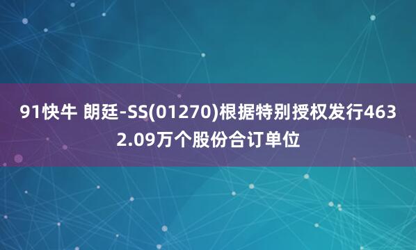 91快牛 朗廷-SS(01270)根据特别授权发行4632.09万个股份合订单位