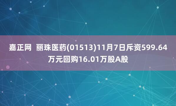 嘉正网  丽珠医药(01513)11月7日斥资599.64万元回购16.01万股A股