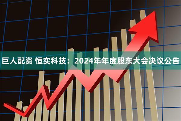 巨人配资 恒实科技：2024年年度股东大会决议公告