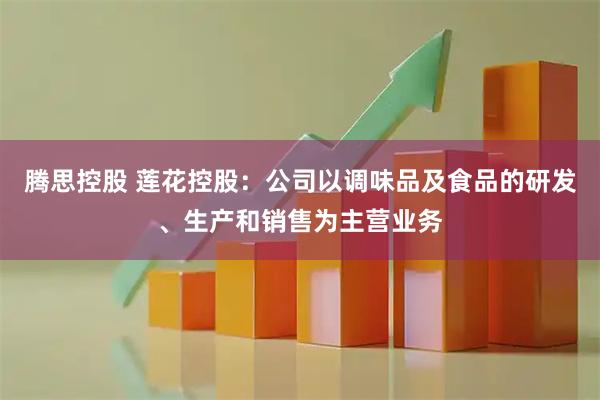 腾思控股 莲花控股：公司以调味品及食品的研发、生产和销售为主营业务