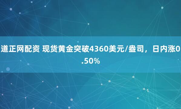 道正网配资 现货黄金突破4360美元/盎司，日内涨0.50%
