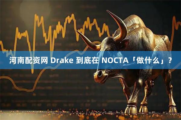 河南配资网 Drake 到底在 NOCTA「做什么」？